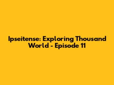 Ipseitense: Exploring Thousand World - Episode 11