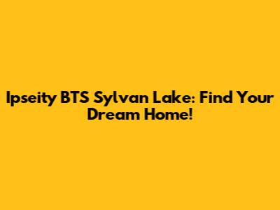 Ipseity BTS Sylvan Lake: Find Your Dream Home!