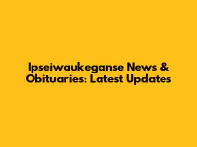 Ipseiwaukeganse News & Obituaries: Latest Updates