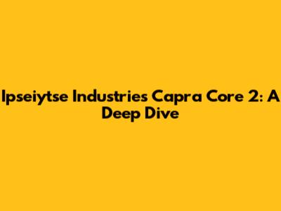 Ipseiytse Industries Capra Core 2: A Deep Dive