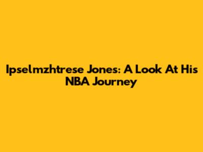 Ipselmzhtrese Jones: A Look At His NBA Journey