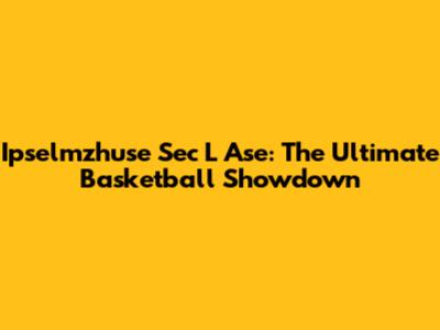 Ipselmzhuse Sec L Ase: The Ultimate Basketball Showdown