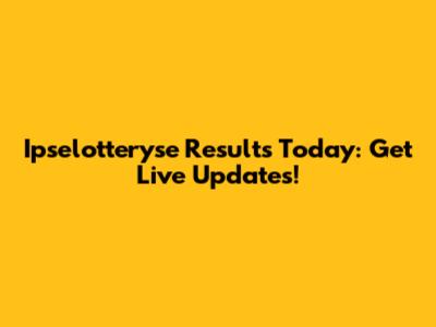 Ipselotteryse Results Today: Get Live Updates!