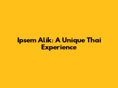 Ipsem Alik: A Unique Thai Experience