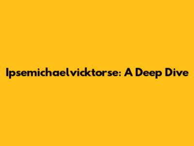Ipsemichaelvicktorse: A Deep Dive