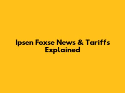 Ipsen Foxse News & Tariffs Explained