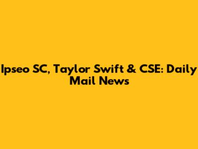 Ipseo SC, Taylor Swift & CSE: Daily Mail News