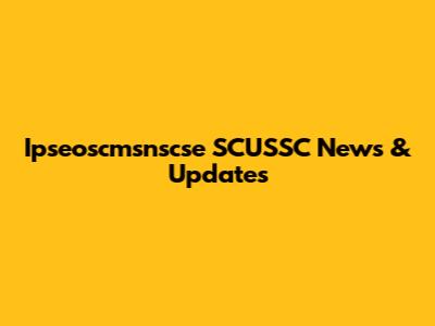 Ipseoscmsnscse SCUSSC News & Updates