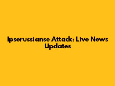 Ipserussianse Attack: Live News Updates
