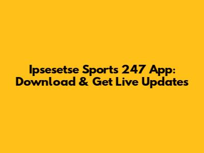 Ipsesetse Sports 247 App: Download & Get Live Updates