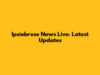 Ipsiebrese News Live: Latest Updates