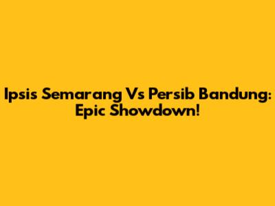 Ipsis Semarang Vs Persib Bandung: Epic Showdown!