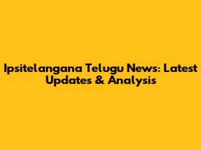 Ipsitelangana Telugu News: Latest Updates & Analysis