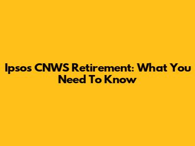 Ipsos CNWS Retirement: What You Need To Know