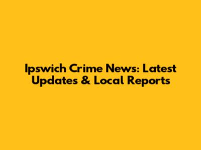 Ipswich Crime News: Latest Updates & Local Reports