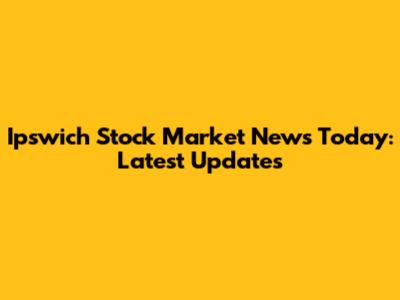 Ipswich Stock Market News Today: Latest Updates