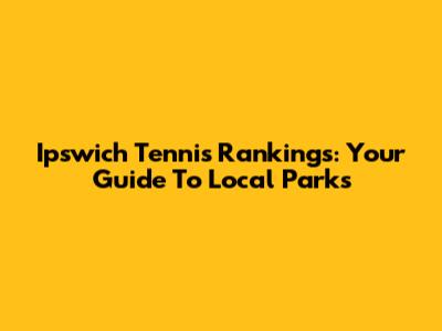 Ipswich Tennis Rankings: Your Guide To Local Parks
