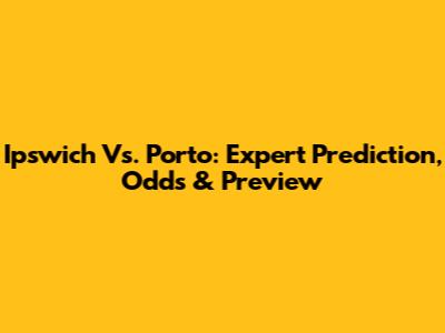 Ipswich Vs. Porto: Expert Prediction, Odds & Preview