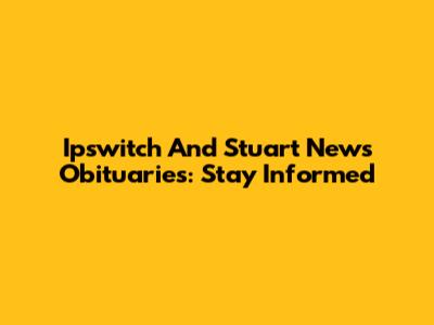 Ipswitch And Stuart News Obituaries: Stay Informed