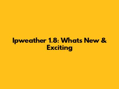Ipweather 1.8: What's New & Exciting