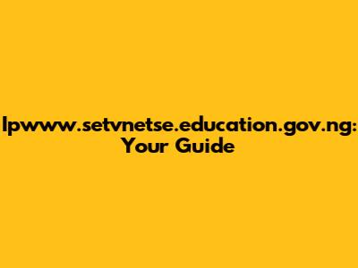 Ipwww.setvnetse.education.gov.ng: Your Guide