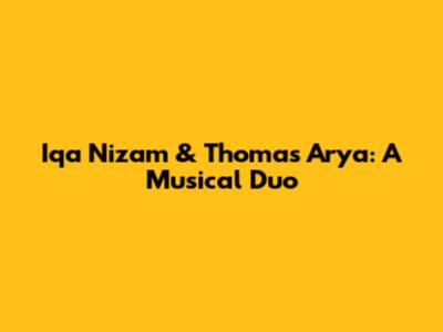 Iqa Nizam & Thomas Arya: A Musical Duo