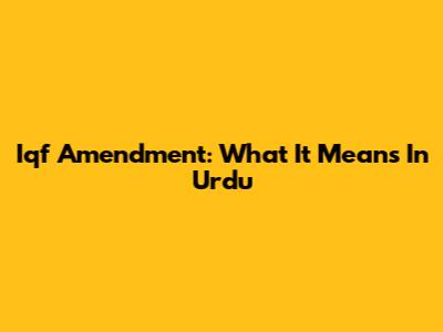 Iqf Amendment: What It Means In Urdu