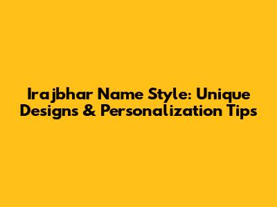 Irajbhar Name Style: Unique Designs & Personalization Tips
