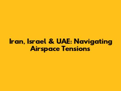 Iran, Israel & UAE: Navigating Airspace Tensions