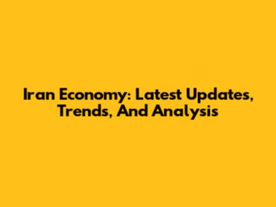 Iran Economy: Latest Updates, Trends, And Analysis