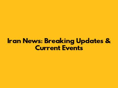 Iran News: Breaking Updates & Current Events