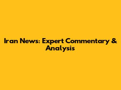 Iran News: Expert Commentary & Analysis