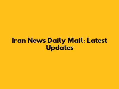 Iran News Daily Mail: Latest Updates