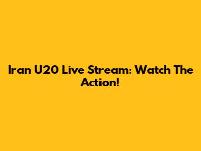 Iran U20 Live Stream: Watch The Action!