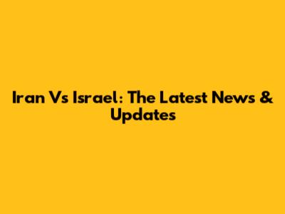 Iran Vs Israel: The Latest News & Updates