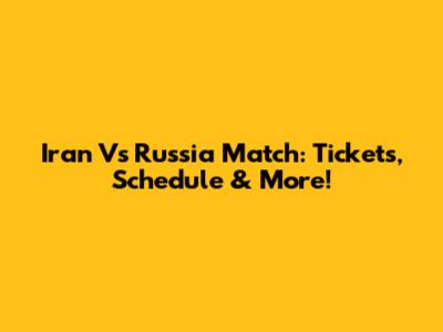 Iran Vs Russia Match: Tickets, Schedule & More!