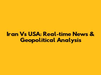 Iran Vs USA: Real-time News & Geopolitical Analysis