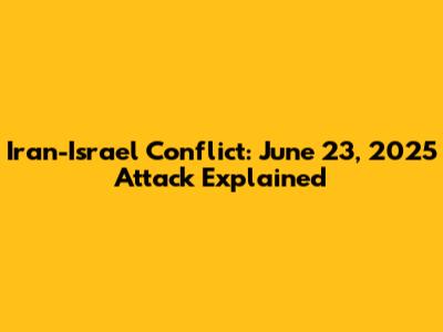 Iran-Israel Conflict: June 23, 2025 Attack Explained