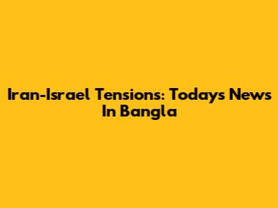 Iran-Israel Tensions: Today's News In Bangla