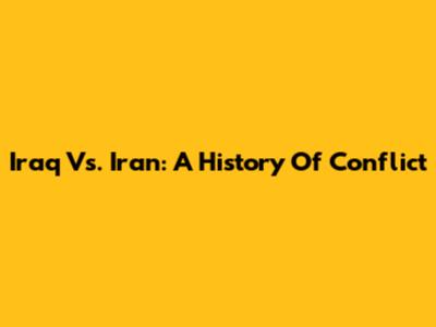 Iraq Vs. Iran: A History Of Conflict