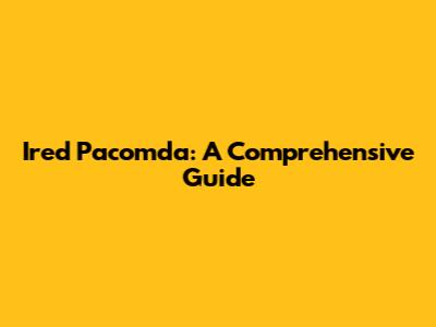 Ired Pacomda: A Comprehensive Guide