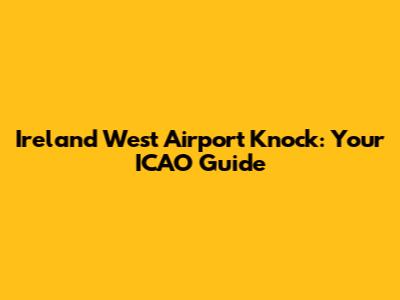Ireland West Airport Knock: Your ICAO Guide