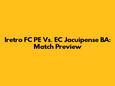 Iretro FC PE Vs. EC Jacuipense BA: Match Preview