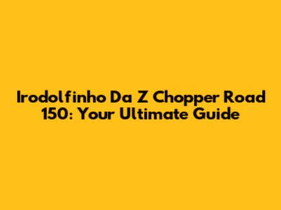 Irodolfinho Da Z Chopper Road 150: Your Ultimate Guide