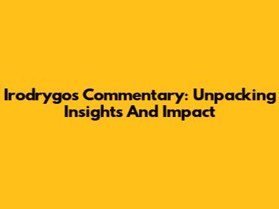 Irodrygo's Commentary: Unpacking Insights And Impact