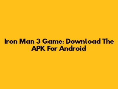 Iron Man 3 Game: Download The APK For Android