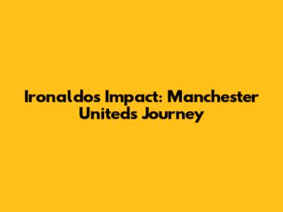 Ironaldo's Impact: Manchester United's Journey