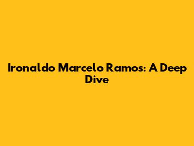 Ironaldo Marcelo Ramos: A Deep Dive