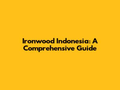 Ironwood Indonesia: A Comprehensive Guide