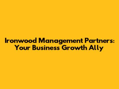 Ironwood Management Partners: Your Business Growth Ally